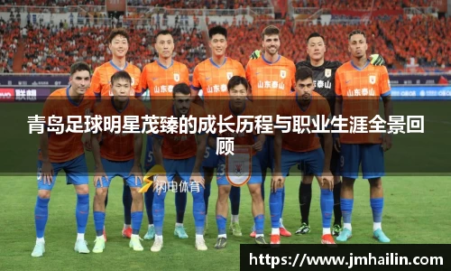 青岛足球明星茂臻的成长历程与职业生涯全景回顾