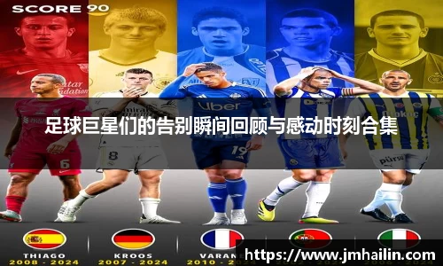 足球巨星们的告别瞬间回顾与感动时刻合集